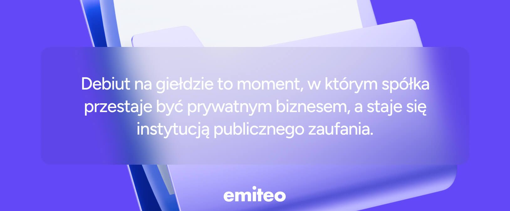 Grafika z cytatem: &bdquo;Debiut na giełdzie to moment, w kt&oacute;rym sp&oacute;łka przestaje być prywatnym biznesem, a staje się instytucją publicznego zaufania&rdquo; na fioletowym tle z logo Emiteo.